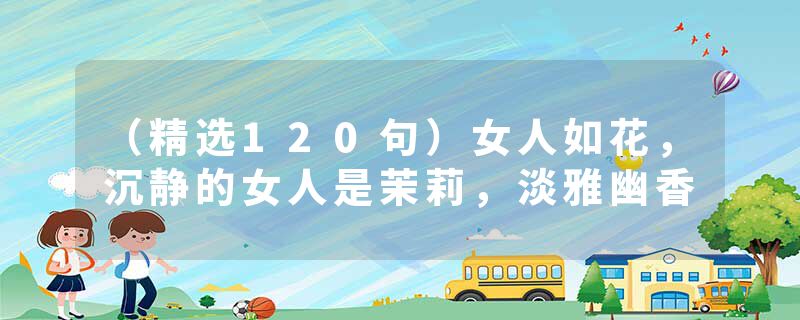 （精选120句）女人如花，沉静的女人是茉莉，淡雅幽香