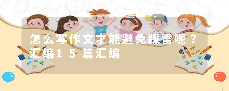 怎么写作文才能避免踩雷呢？汇编15篇汇编