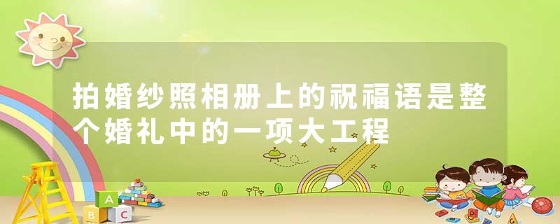 拍婚纱照相册上的祝福语是整个婚礼中的一项大工程