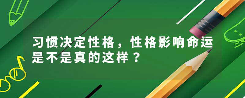 习惯决定性格，性格影响命运是不是真的这样？