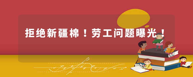 拒绝新疆棉！劳工问题曝光！