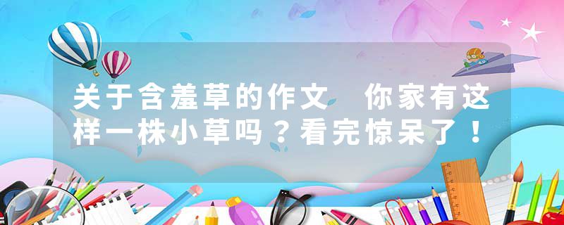 关于含羞草的作文 你家有这样一株小草吗？看完惊呆了！