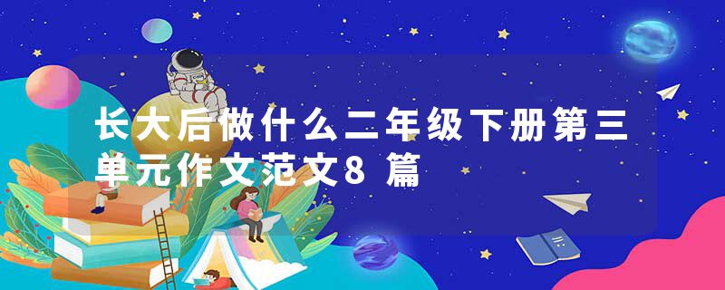 长大后做什么二年级下册第三单元作文范文8篇