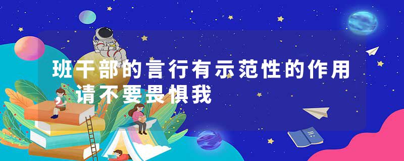 班干部的言行有示范性的作用，请不要畏惧我