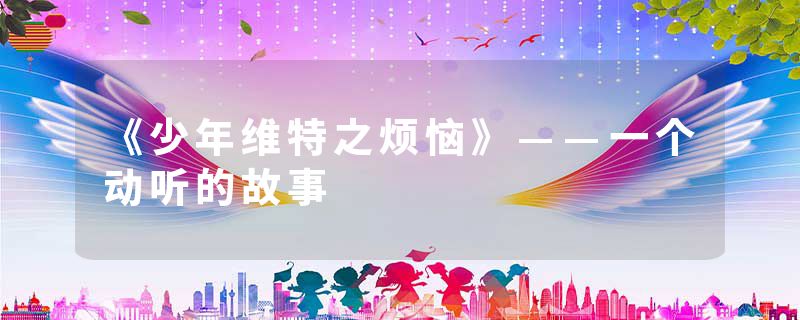 《少年维特之烦恼》——一个动听的故事