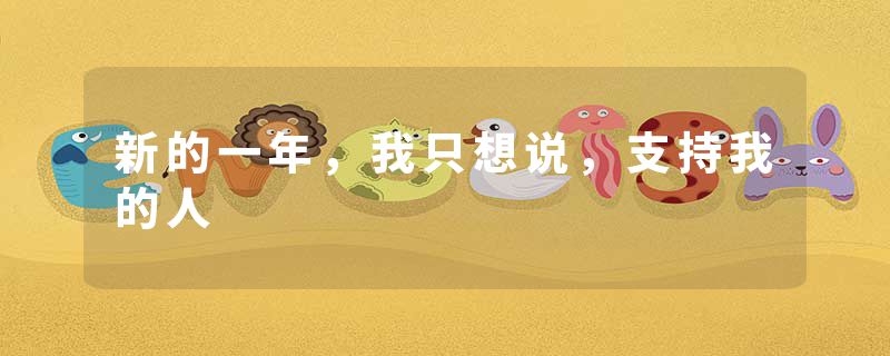 新的一年，我只想说，支持我的人