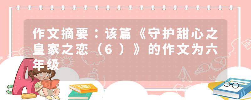 作文摘要：该篇《守护甜心之皇家之恋（6）》的作文为六年级