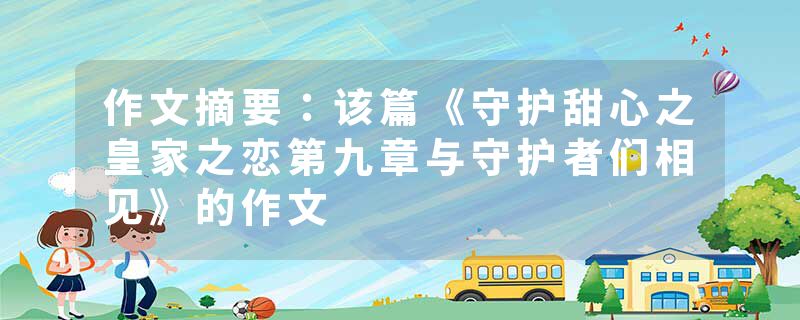 作文摘要：该篇《守护甜心之皇家之恋第九章与守护者们相见》的作文