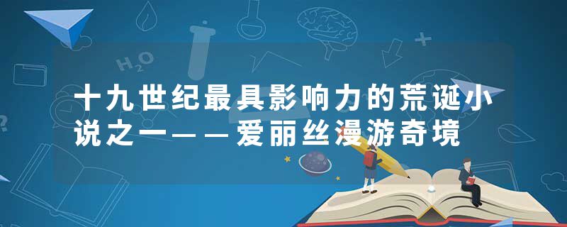十九世纪最具影响力的荒诞小说之一——爱丽丝漫游奇境