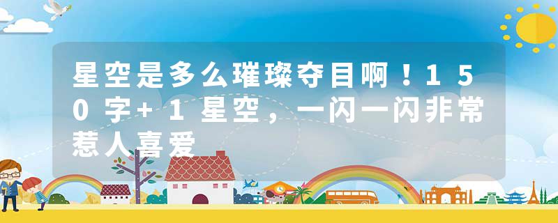 星空是多么璀璨夺目啊!150字+1星空,一闪一闪非常惹人喜爱