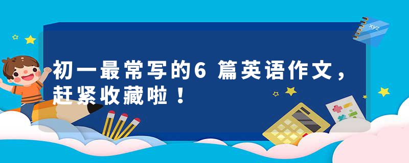 初一最常写的6篇英语作文,赶紧收藏啦!