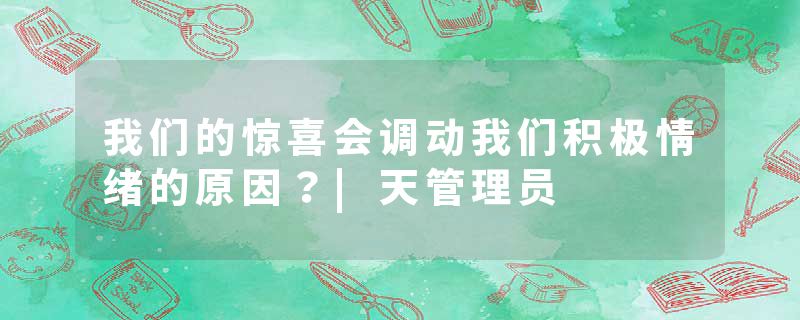 我们的惊喜会调动我们积极情绪的原因？|天管理员