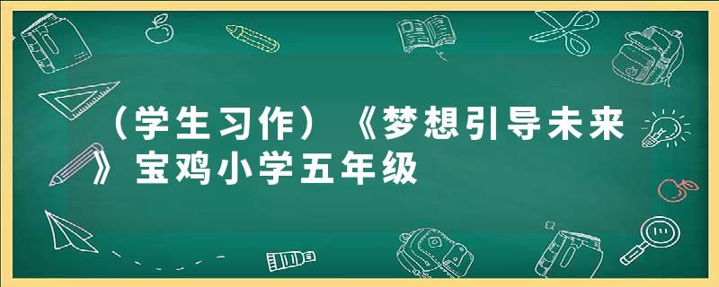 （学生习作）《梦想引导未来》宝鸡小学五年级