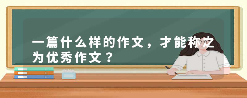 一篇什么样的作文，才能称之为优秀作文？