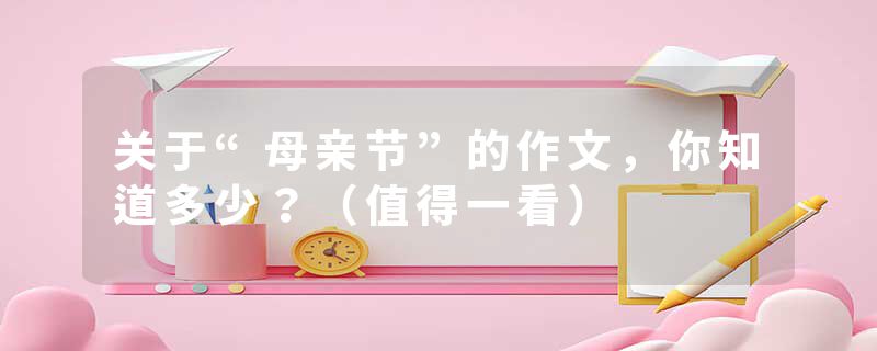 关于“母亲节”的作文，你知道多少？（值得一看）