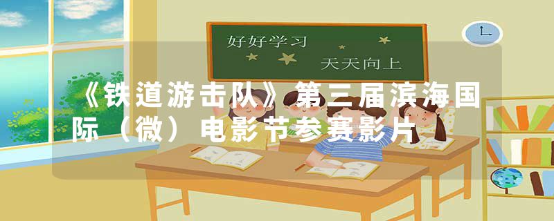 《铁道游击队》第三届滨海国际（微）电影节参赛影片