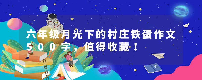 六年级月光下的村庄铁蛋作文500字，值得收藏！