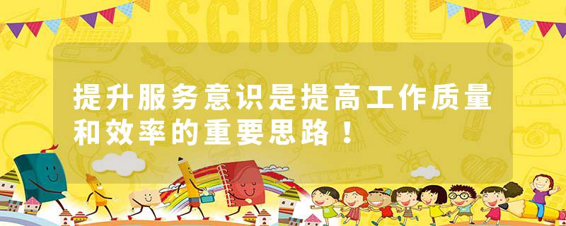 提升服务意识是提高工作质量和效率的重要思路！