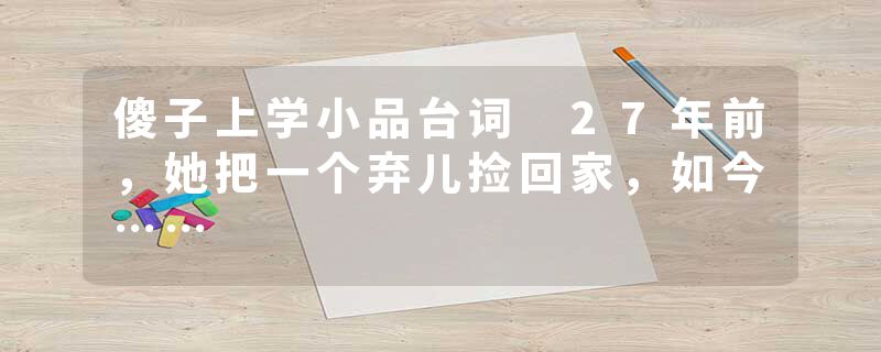 傻子上学小品台词 27年前，她把一个弃儿捡回家，如今……