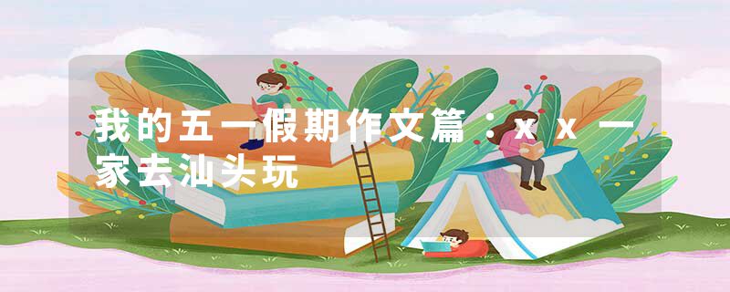 我的五一假期作文篇：xx一家去汕头玩