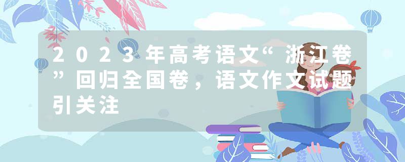 2023年高考语文“浙江卷”回归全国卷，语文作文试题引关注