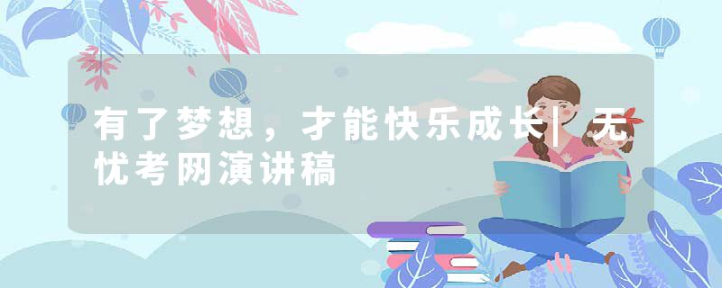 有了梦想，才能快乐成长|无忧考网演讲稿