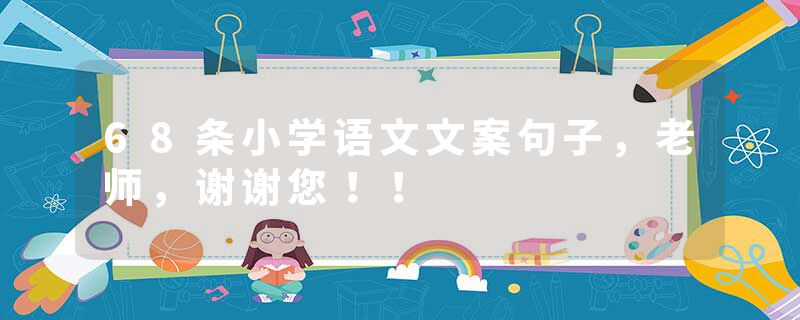 68条小学语文文案句子，老师，谢谢您！！