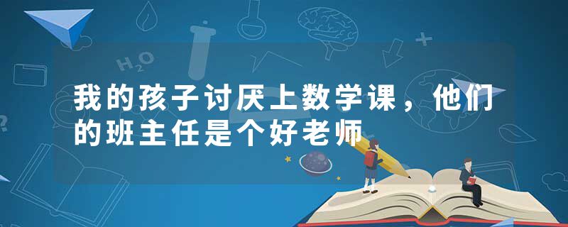 我的孩子讨厌上数学课，他们的班主任是个好老师