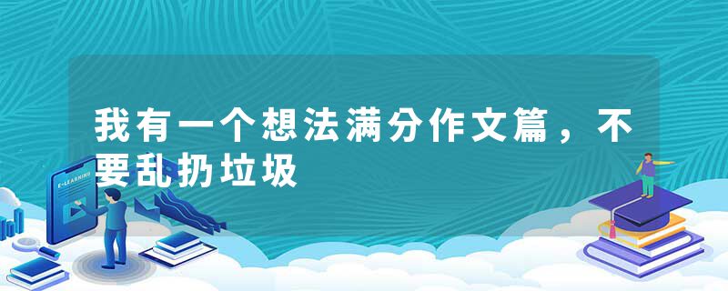 我有一个想法满分作文篇，不要乱扔垃圾