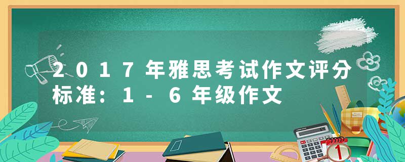 2017年雅思考试作文评分标准:1-6年级作文