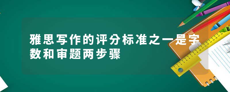 雅思写作的评分标准之一是字数和审题两步骤