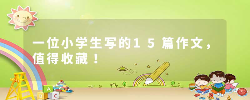 一位小学生写的15篇作文，值得收藏！