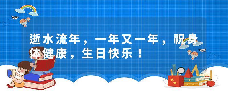 逝水流年，一年又一年，祝身体健康，生日快乐！
