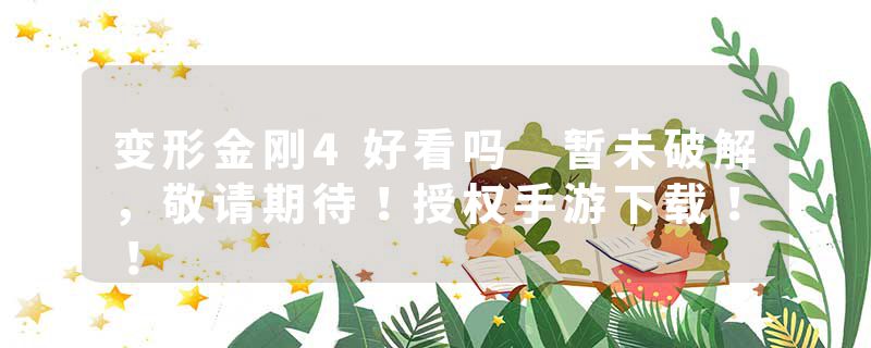 变形金刚4好看吗 暂未破解，敬请期待！授权手游下载！！