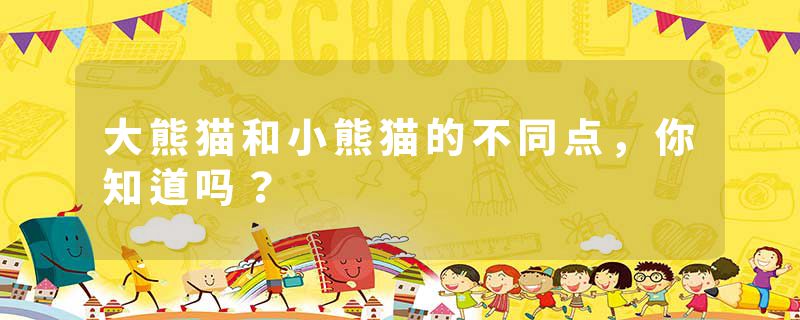 大熊猫和小熊猫的不同点，你知道吗？