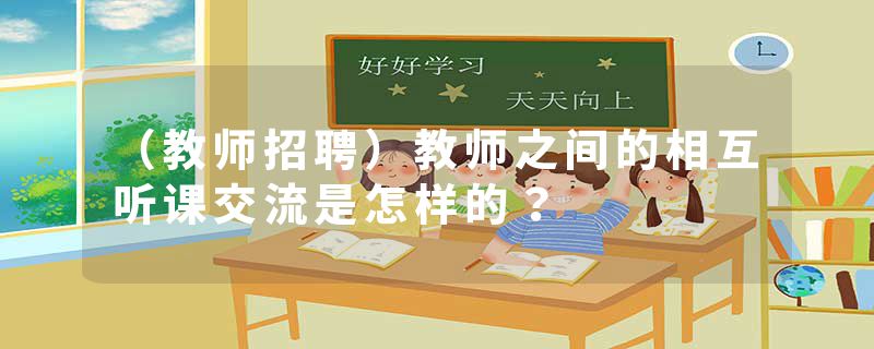 （教师招聘）教师之间的相互听课交流是怎样的？