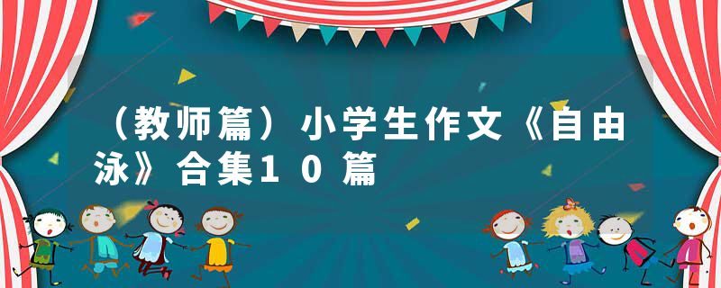 （教师篇）小学生作文《自由泳》合集10篇