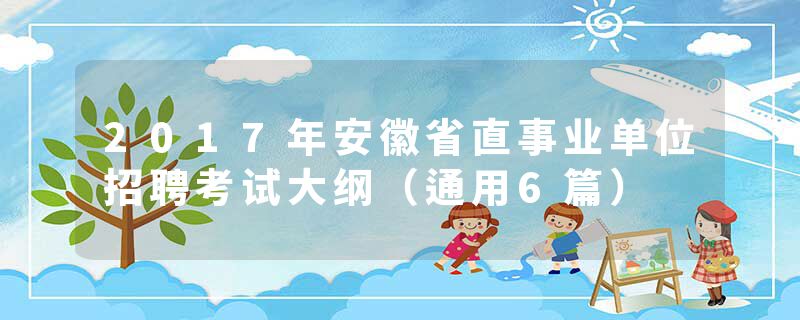 2017年安徽省直事业单位招聘考试大纲（通用6篇）