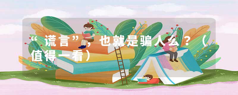 “谎言”，也就是骗人么？（值得一看）