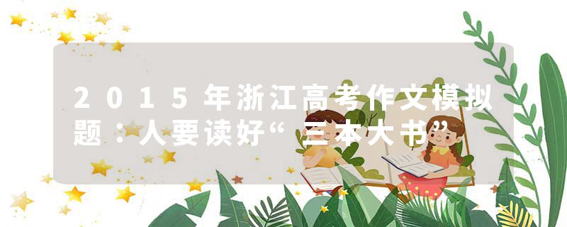 2015年浙江高考作文模拟题：人要读好“三本大书”