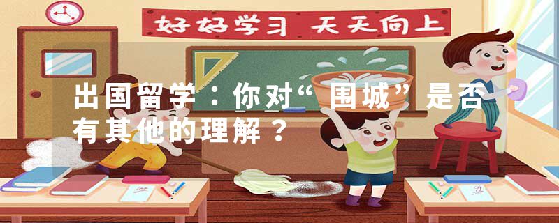 出国留学：你对“围城”是否有其他的理解？