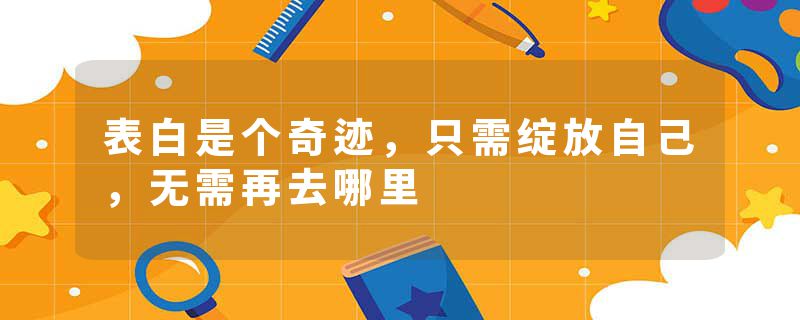 表白是个奇迹，只需绽放自己，无需再去哪里