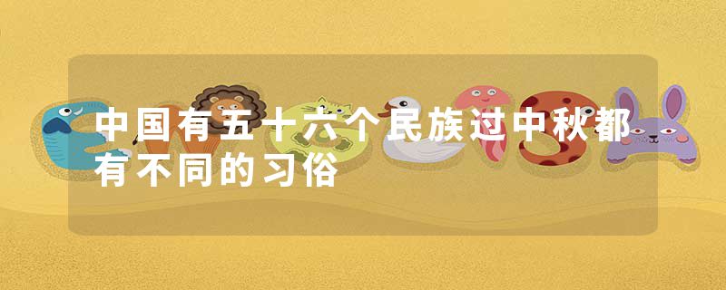 中国有五十六个民族过中秋都有不同的习俗