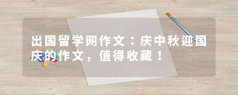 出国留学网作文：庆中秋迎国庆的作文，值得收藏！