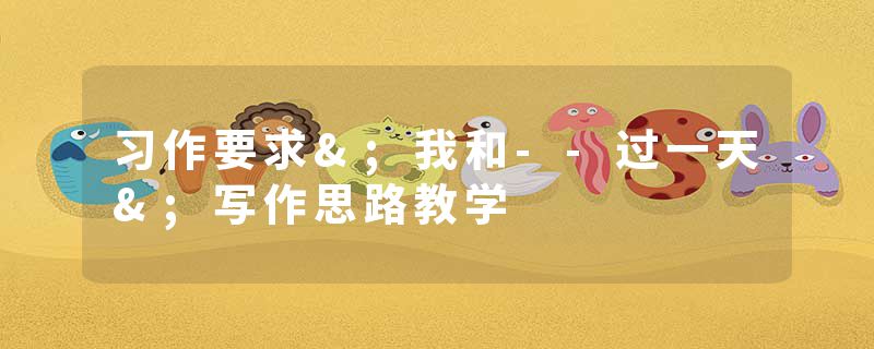 习作要求&;我和--过一天&;写作思路教学