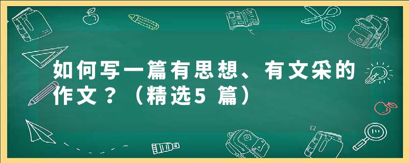 如何写一篇有思想、有文采的作文？（精选5篇）
