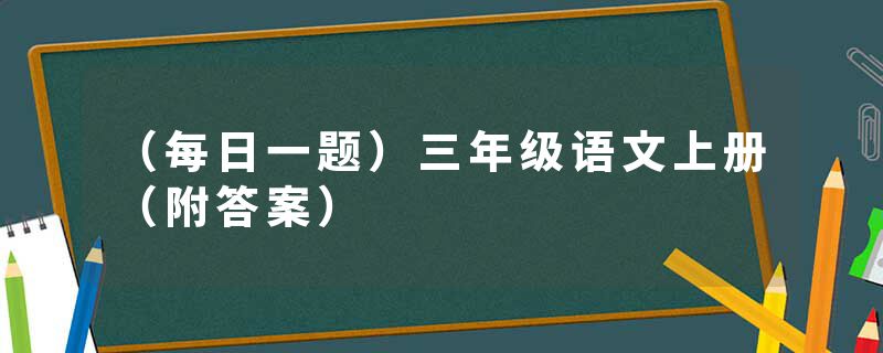 （每日一题）三年级语文上册（附答案）