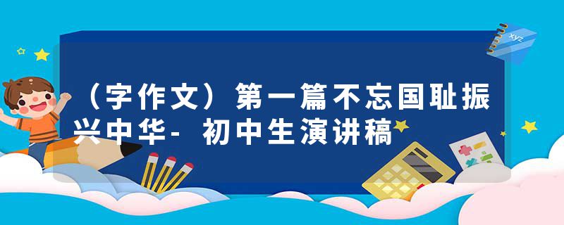 （字作文）第一篇不忘国耻振兴中华-初中生演讲稿