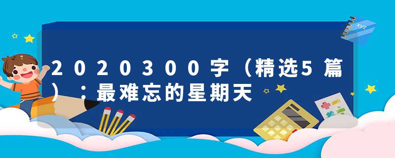 2020300字（精选5篇）：最难忘的星期天