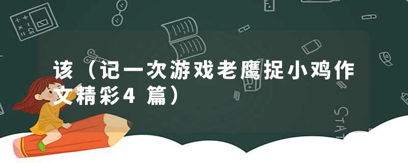 该（记一次游戏老鹰捉小鸡作文精彩4篇）